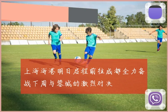 上海海港明日启程前往成都全力备战下周与蓉城的激烈对决