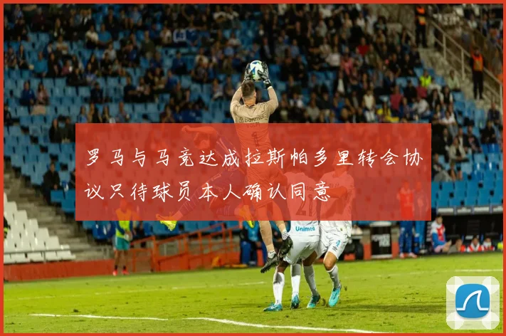 罗马与马竞达成拉斯帕多里转会协议只待球员本人确认同意