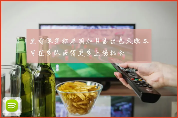 里奇保罗称库明加具备出色天赋本可在多队获得更多上场机会