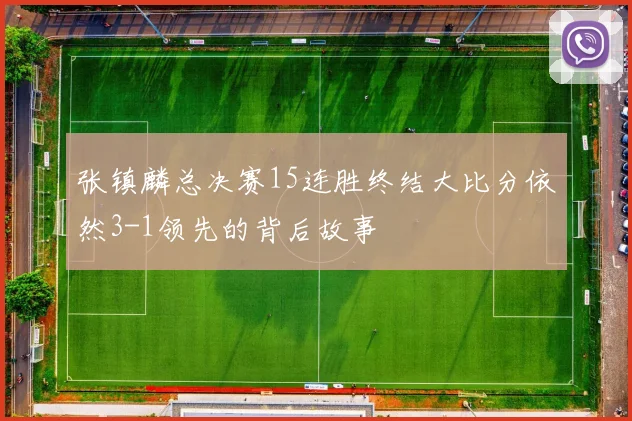张镇麟总决赛15连胜终结大比分依然3-1领先的背后故事