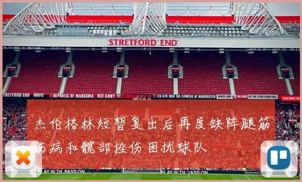 杰伦格林短暂复出后再度缺阵腿筋伤病和髋部挫伤困扰球队