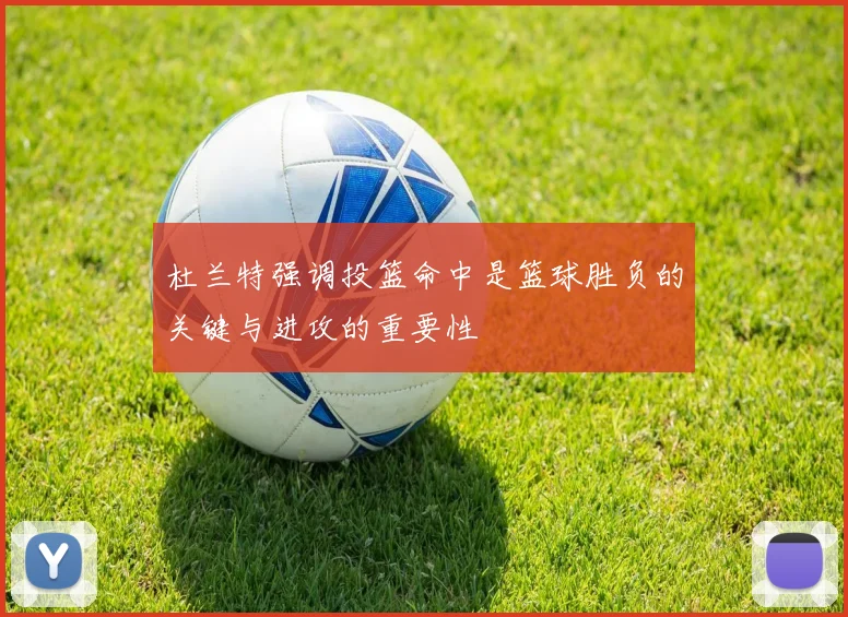杜兰特强调投篮命中是篮球胜负的关键与进攻的重要性