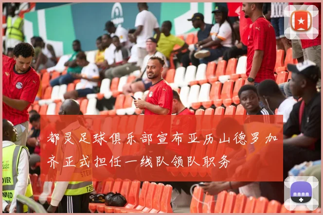 都灵足球俱乐部宣布亚历山德罗加齐正式担任一线队领队职务