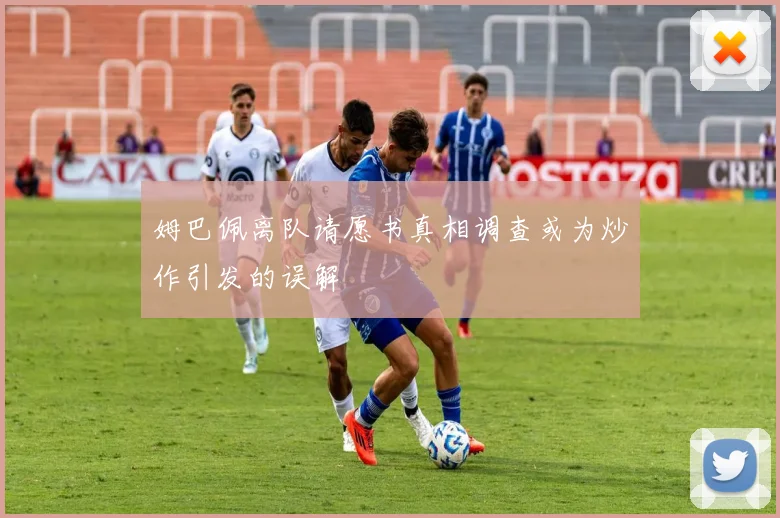 姆巴佩离队请愿书真相调查或为炒作引发的误解