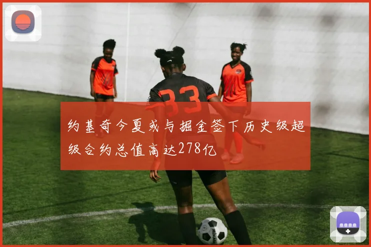 约基奇今夏或与掘金签下历史级超级合约总值高达278亿