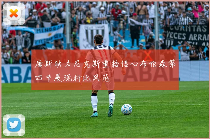唐斯助力尼克斯重拾信心布伦森第四节展现科比风范