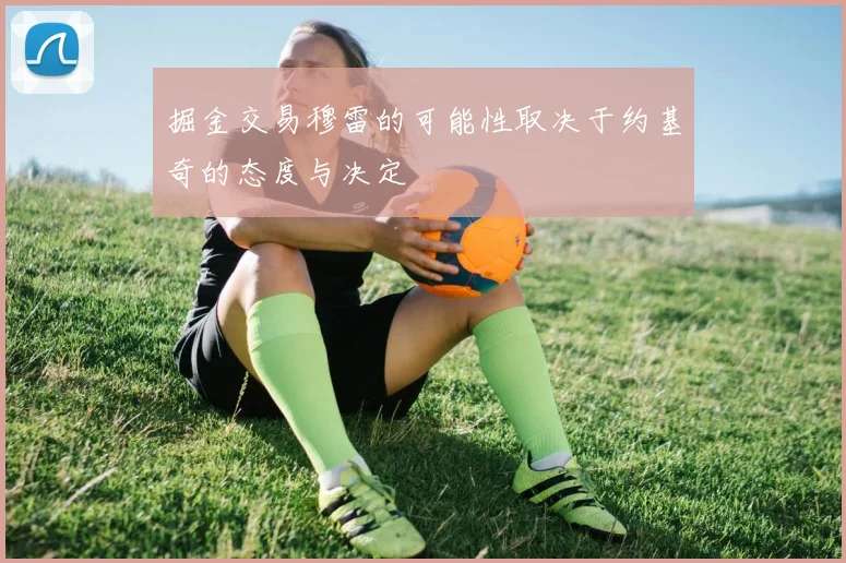 掘金交易穆雷的可能性取决于约基奇的态度与决定