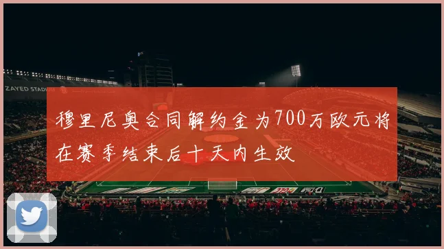 穆里尼奥合同解约金为700万欧元将在赛季结束后十天内生效