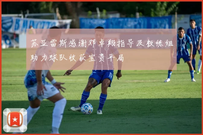 苏亚雷斯感谢邓卓翔指导及教练组助力球队收获宝贵平局