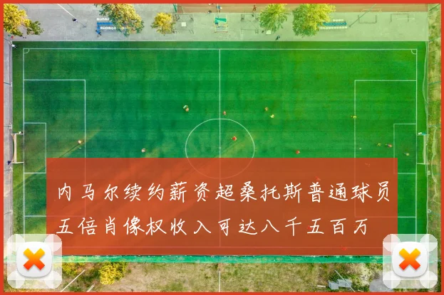 内马尔续约薪资超桑托斯普通球员五倍肖像权收入可达八千五百万