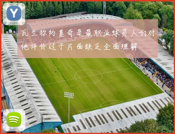 瓦兰称约基奇是最职业球员人们对他评价过于片面缺乏全面理解