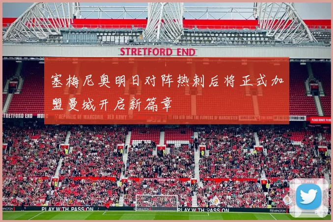 塞梅尼奥明日对阵热刺后将正式加盟曼城开启新篇章