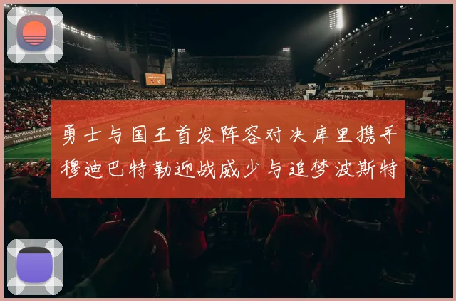 勇士与国王首发阵容对决库里携手穆迪巴特勒迎战威少与追梦波斯特