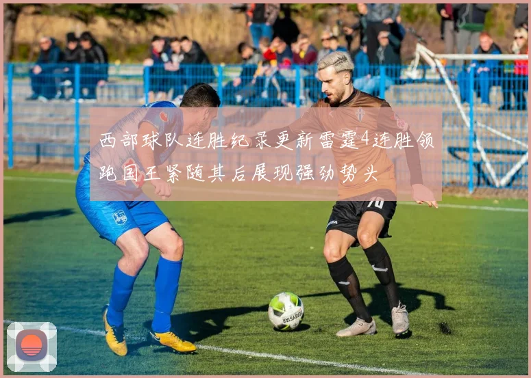 西部球队连胜纪录更新雷霆4连胜领跑国王紧随其后展现强劲势头