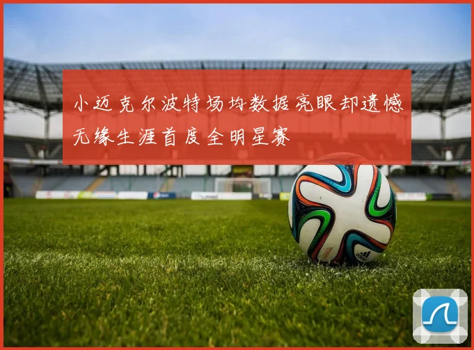 小迈克尔波特场均数据亮眼却遗憾无缘生涯首度全明星赛